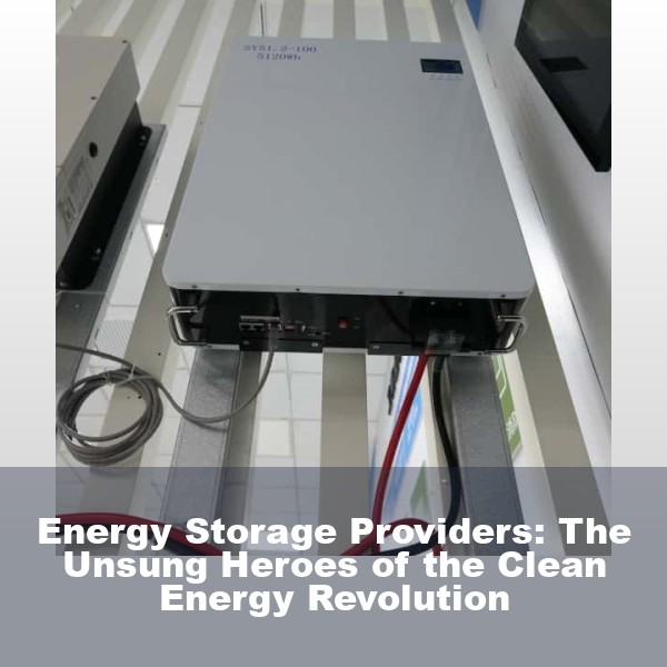 Energy Storage Providers: The Unsung Heroes of the Clean Energy Revolution